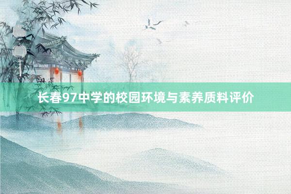 长春97中学的校园环境与素养质料评价