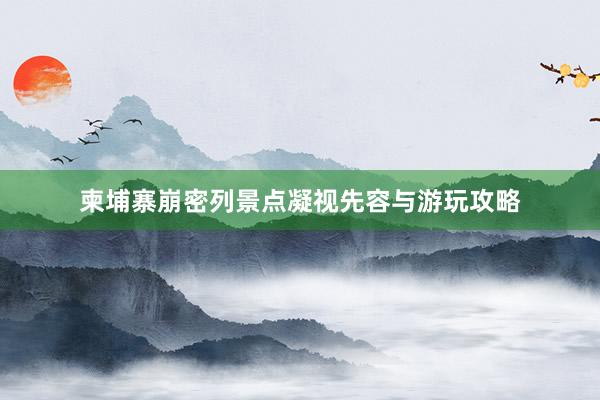 柬埔寨崩密列景点凝视先容与游玩攻略