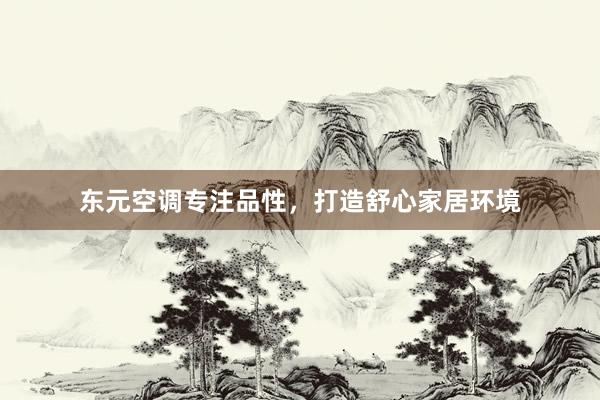 东元空调专注品性，打造舒心家居环境