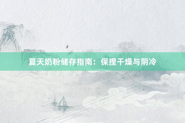 夏天奶粉储存指南：保捏干燥与阴冷