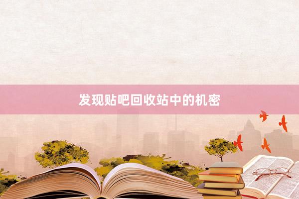 发现贴吧回收站中的机密