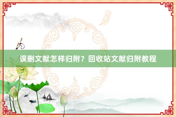 误删文献怎样归附？回收站文献归附教程